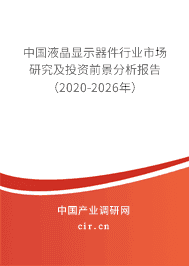 订购《中国液晶显示器件行业市场研究及投资前景分析报告(2020-2026年)》